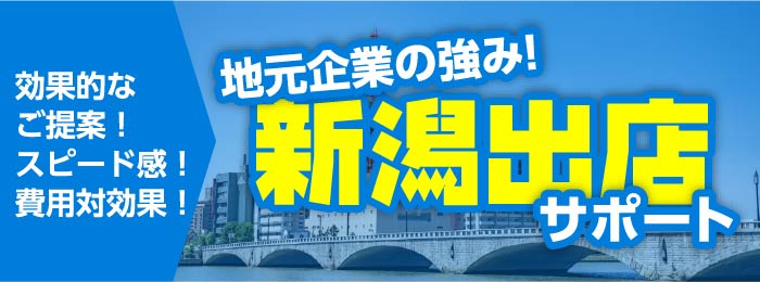 地元企業の強み！新潟出店サポート 効果的なご提案！スピード感！ 費用対効果！