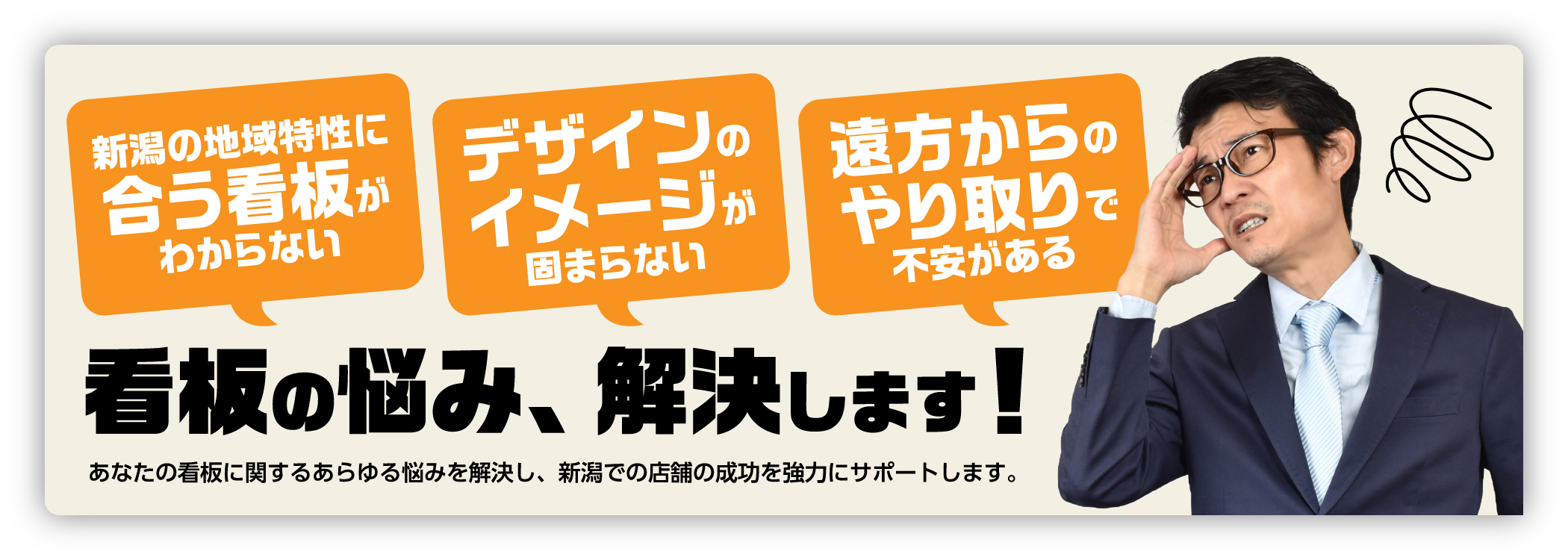 「看板の悩み、解決します！」あなたの看板に関するあらゆる悩みを解決し、新潟での店舗の成功を強力にサポートします。/ 新潟の地域特性に合う看板がわからない / デザインのイメージが固まらない / 遠方からのやり取りで不安がある